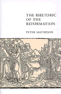 Rhetoric of the Reformation - Matheson, Peter