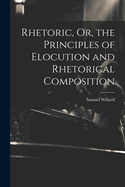 Rhetoric, Or, the Principles of Elocution and Rhetorical Composition