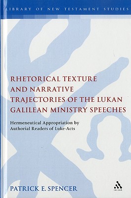 Rhetorical Texture and Narrative Trajectories of the Lukan Galilean Ministry Speeches: Hermeneutical Appropriation by Authorial Readers of Luke-Acts - Spencer, Patrick, and Keith, Chris (Editor)