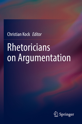 Rhetoricians on Argumentation - Kock, Christian (Editor)