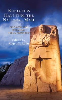 Rhetorics Haunting the National Mall: Displaced and Ephemeral Public Memories - Aden, Roger C. (Editor), and Alderman, Derek (Contributions by), and Bergman, Teresa (Contributions by)