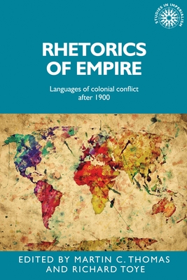 Rhetorics of Empire: Languages of Colonial Conflict After 1900 - Thomas, Martin (Editor), and Toye, Richard (Editor)