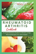 Rheumatoid Arthritis Cookbook: A Comprehensive Guide To Vibrant Living-Natural Recipes For Joint Health