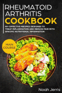 Rheumatoid Arthritis Cookbook: Main Course - 80+ Effective Recipes Designed to Treat Inflammation and Reduce Pain with Specific Nutritional Information (Proven Recipes to Treat Joint Pain)