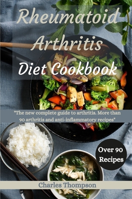 Rheumatoid Arthritis Diet Cookbook: A complete guide to arthritis. More than 90 arthritis and anti-inflammatory recipes. - Thompson, Charles