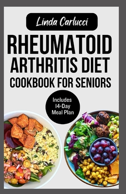 Rheumatoid Arthritis Diet Cookbook for Seniors: Quick Delicious Gluten-Free Anti Inflammatory Recipes and Meal Plan for Joint Pain and Inflammation Relief in Older Adults - Carlucci, Linda
