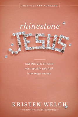 Rhinestone Jesus: Saying Yes to God When Sparkly, Safe Faith Is No Longer Enough - Welch, Kristen, and Voskamp, Ann (Foreword by)