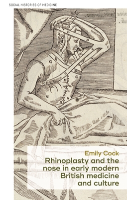 Rhinoplasty and the Nose in Early Modern British Medicine and Culture - Cock, Emily