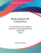 Rhode Island in the Colonial Wars. a List of Rhode Island Soldiers & Sailors in King George's War, 1740-1748