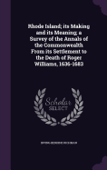 Rhode Island; its Making and its Meaning; a Survey of the Annals of the Commonwealth From its Settlement to the Death of Roger Williams, 1636-1683