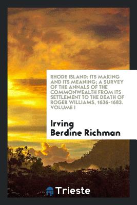 Rhode Island: Its Making and Its Meaning; A Survey of the Annals of the ... - Richman, Irving Berdine