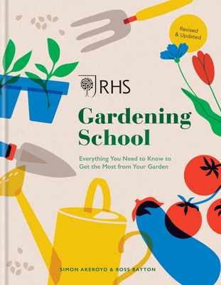 RHS Gardening School: Everything You Need to Know to Get the Most from Your Garden - Akeroyd, Simon, and Bayton, Dr Ross