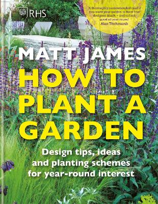 RHS How to Plant a Garden: Design tricks, ideas and planting schemes for year-round interest - James, Matt, and Royal Horticultural Society