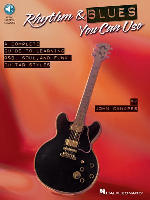 Rhythm & Blues You Can Use: The Complete Guide to Learning R&B, Soul, and Funk Guitar Styles - Ganapes, John