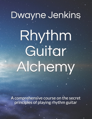 Rhythm Guitar Alchemy: A comprehensive course on the secret principles of playing rhythm guitar - Jenkins, Dwayne