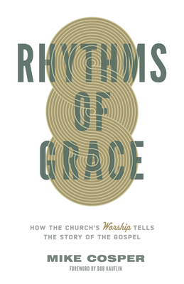 Rhythms of Grace: How the Church's Worship Tells the Story of the Gospel - Cosper, Mike