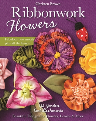 Ribbonwork Flowers: 132 Garden Embellishments - Beautiful Designs for Flowers, Leaves & More - Brown, Christen