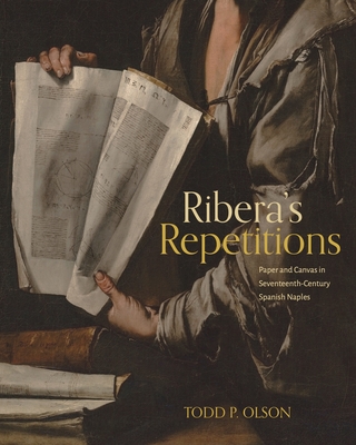 Ribera's Repetitions: Paper and Canvas in Seventeenth-Century Spanish Naples - Olson, Todd P