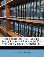 Ricerche Bibliografiche Sulle Edizioni Ferraresi del Secolo XV [By G. Antonelli].