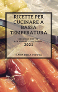 Ricette Per Cucinare a Bassa Temperatura 2021 (Sous Vide Recipes 2021 Italian Edition): Deliziose Ricette Per Stupire I Tuoi Ospiti
