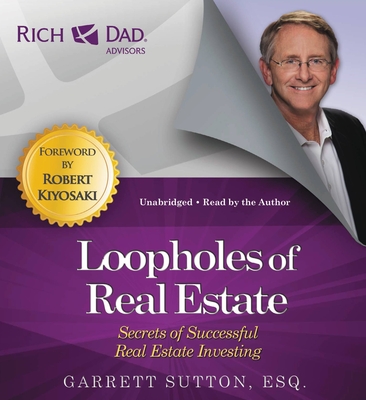 Rich Dad Advisors: Loopholes of Real Estate: Secrets of Successful Real Estate Investing - Sutton, Garrett, and Kiyosaki, Robert T.