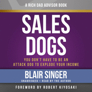 Rich Dad Advisors: Salesdogs: You Don't Have to Be an Attack Dog to Explode Your Income