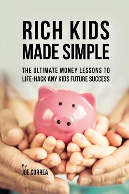 Rich Kids Made Simple: The Ultimate Money Lessons to Life-Hack any Kids Future Success - Correa, Joe
