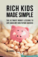 Rich Kids Made Simple: The Ultimate Money Lessons to Life-Hack Any Kids Future Success