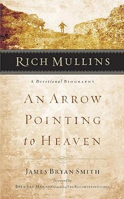 Rich Mullins: A Devotional Biography: An Arrow Pointing to Heaven - Manning, Brennan (Foreword by), and Smith, James Bryan
