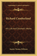 Richard Cumberland: His Life And Dramatic Works