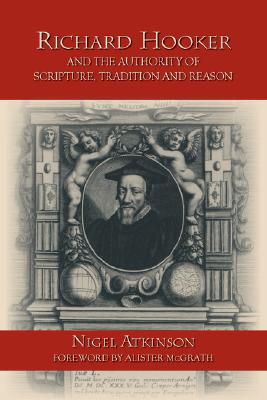 Richard Hooker and the Authority of Scripture, Tradition and Reason - Atkinson, Nigel