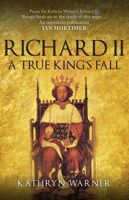 Richard II: A True King's Fall - Warner, Kathryn