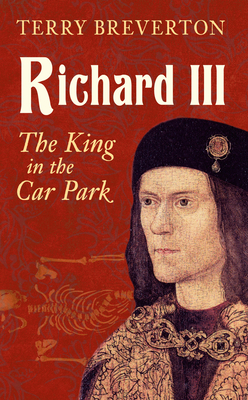 Richard III: The King in the Car Park - Breverton, Terry