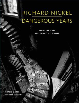 Richard Nickel: Dangerous Years: What He Saw and What He Wrote - Nickel, Richard (Photographer), and Cahan, Richard, and Williams, Michael