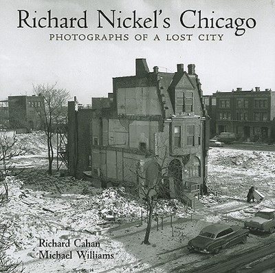 Richard Nickel's Chicago: Photographs of a Lost City - Cahan, Richard, and Williams, Michael