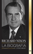 Richard Nixon: La biografa y la vida de un presidente pacifista, su vida dividida, el Watergate y su legado