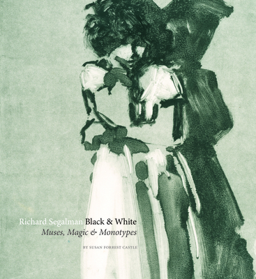 Richard Segalman: Black & White: Muses, Magic & Monotypes - Castle, Susan Forrest, and Eliasoph, Philip (Foreword by), and Kirk, Anthony (Introduction by)