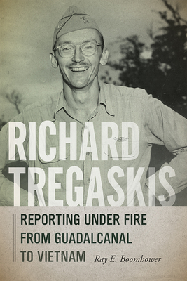 Richard Tregaskis: Reporting under Fire from Guadalcanal to Vietnam - Boomhower, Ray E.