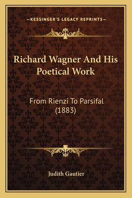 Richard Wagner And His Poetical Work: From Rienzi To Parsifal (1883) - Gautier, Judith