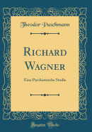 Richard Wagner: Eine Psychiatrische Studie (Classic Reprint)