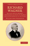 Richard Wagner: His Life and His Dramas: A Biographical Study of the Man and an Explanation of His Work