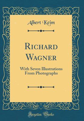Richard Wagner: With Seven Illustrations from Photographs (Classic Reprint) - Keim, Albert