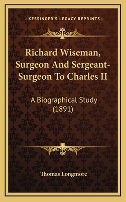 Richard Wiseman, Surgeon And Sergeant-Surgeon To Charles II: A Biographical Study (1891) - Longmore, Thomas, Sir