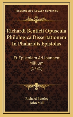 Richardi Bentleii Opuscula Philologica: Dissertationem in Phalaridis Epistolas Et Epistolam Ad Ioannem Millium Complectentia... - Bentley, Richard