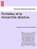 Richelieu Et La Monarchie Absolue. Tome Premier