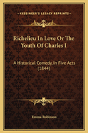 Richelieu in Love or the Youth of Charles I: A Historical Comedy, in Five Acts (1844)
