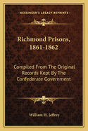 Richmond Prisons, 1861-1862: Compiled from the Original Records Kept by the Confederate Government