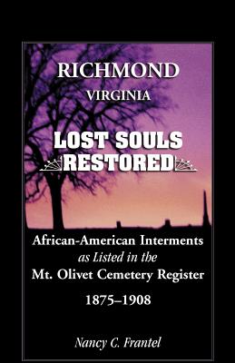 Richmond, Virginia Lost Souls: Restored African-American Interments as Listed in the Mt. Olivet Cemetery Register, 1875-1908 - Frantel, Nancy C