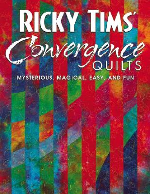 Ricky Tims' Convergence Quilts: Mysterious, Magical, Easy, and Fun - Tims, Ricky