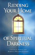 Ridding Your Home of Spiritual Darkness - Pierce, Chuck D, Dr., and Sytsema, Rebecca Wagner
